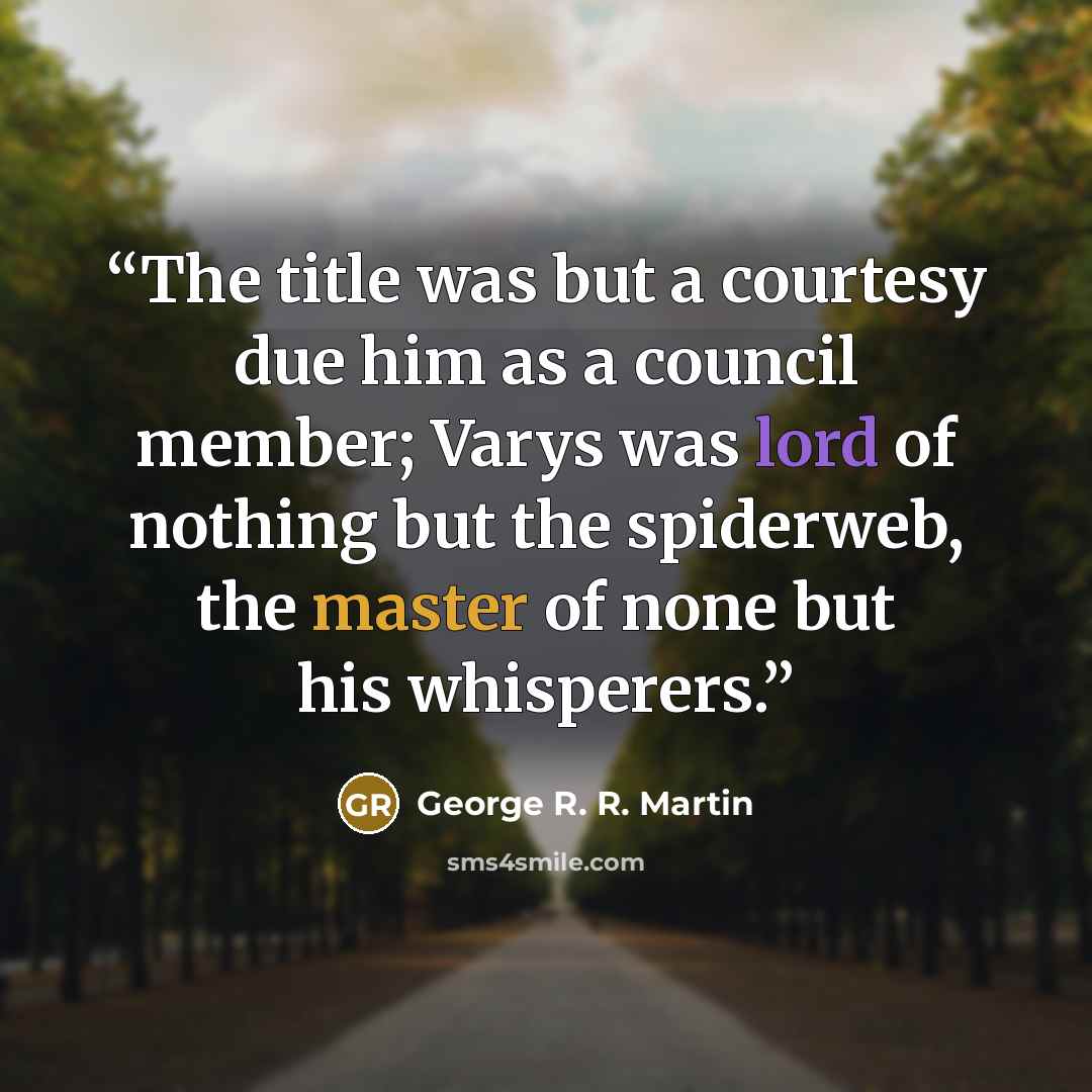 “The title was but a courtesy due him as a council member; Varys was lord of nothing but the spiderweb, the master of none but his whisperers.” quote by George R. R. Martin