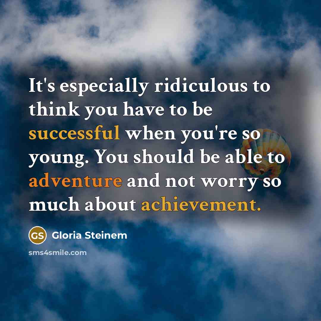 “It's especially ridiculous to think you have to be successful when you're so young. You should be able to adventure and not worry so much about achievement.” quote by Gloria Steinem