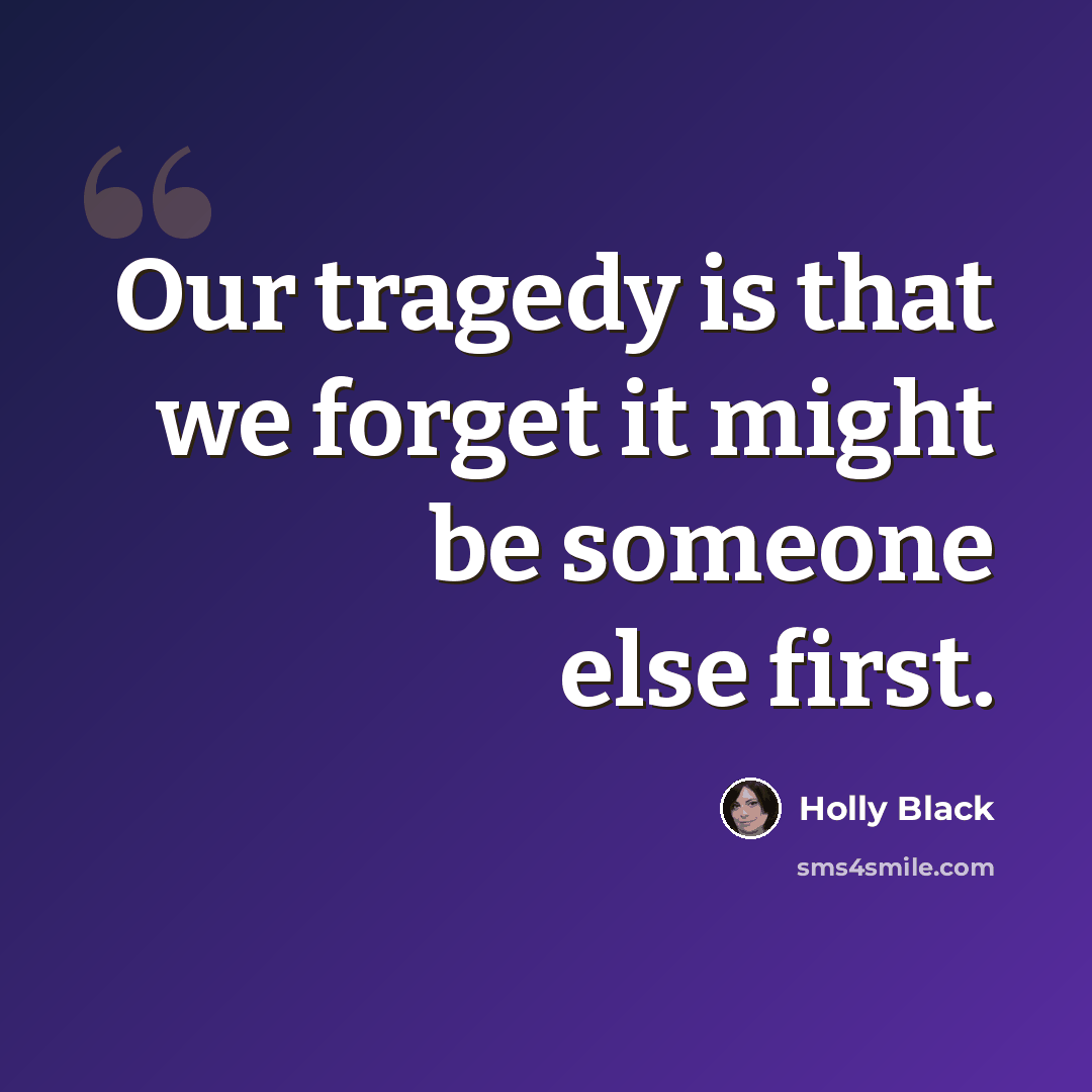 “Our tragedy is that we forget it might be someone else first.” quote by Holly Black