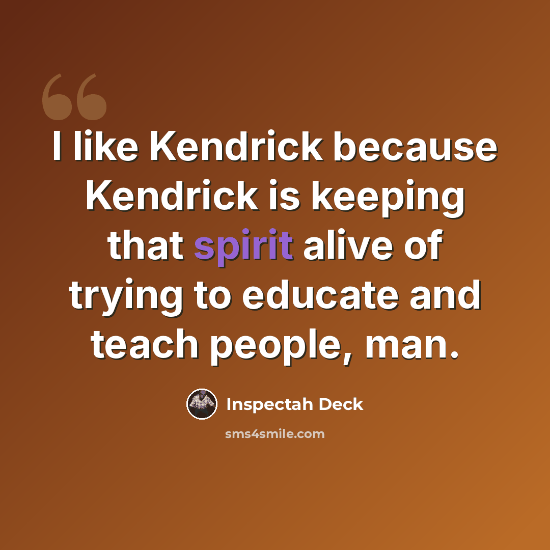 “I like Kendrick because Kendrick is keeping that spirit alive of trying to educate and teach people, man.” quote by Inspectah Deck
