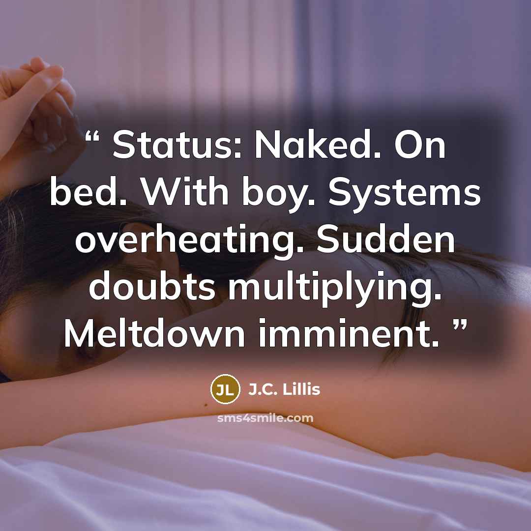 “Status: Naked. On bed. With boy. Systems overheating. Sudden doubts multiplying. Meltdown imminent.” quote by J.C. Lillis