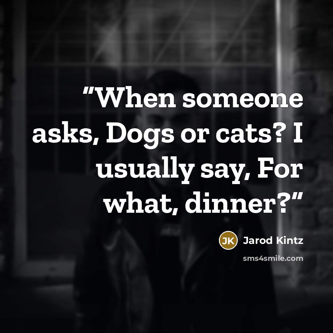“When someone asks, Dogs or cats? I usually say, For what, dinner?” quote by Jarod Kintz