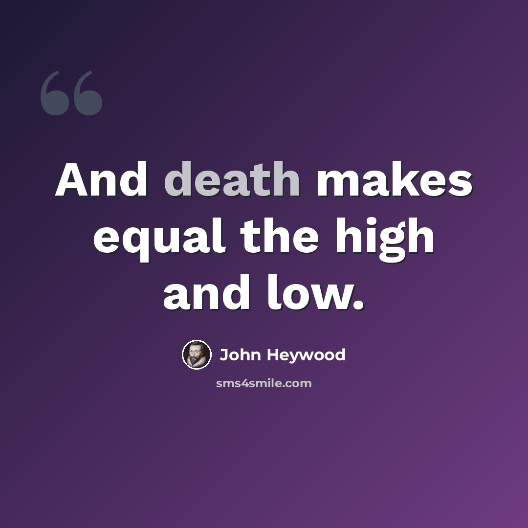 “And death makes equal the high and low.” quote by John Heywood