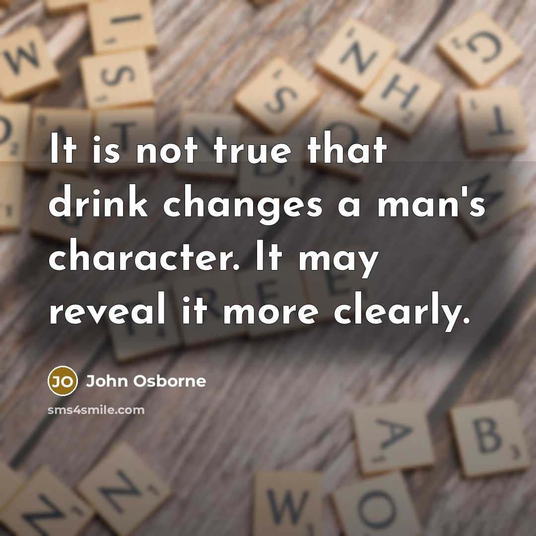 “It is not true that drink changes a man's character. It may reveal it more clearly.” quote by John Osborne