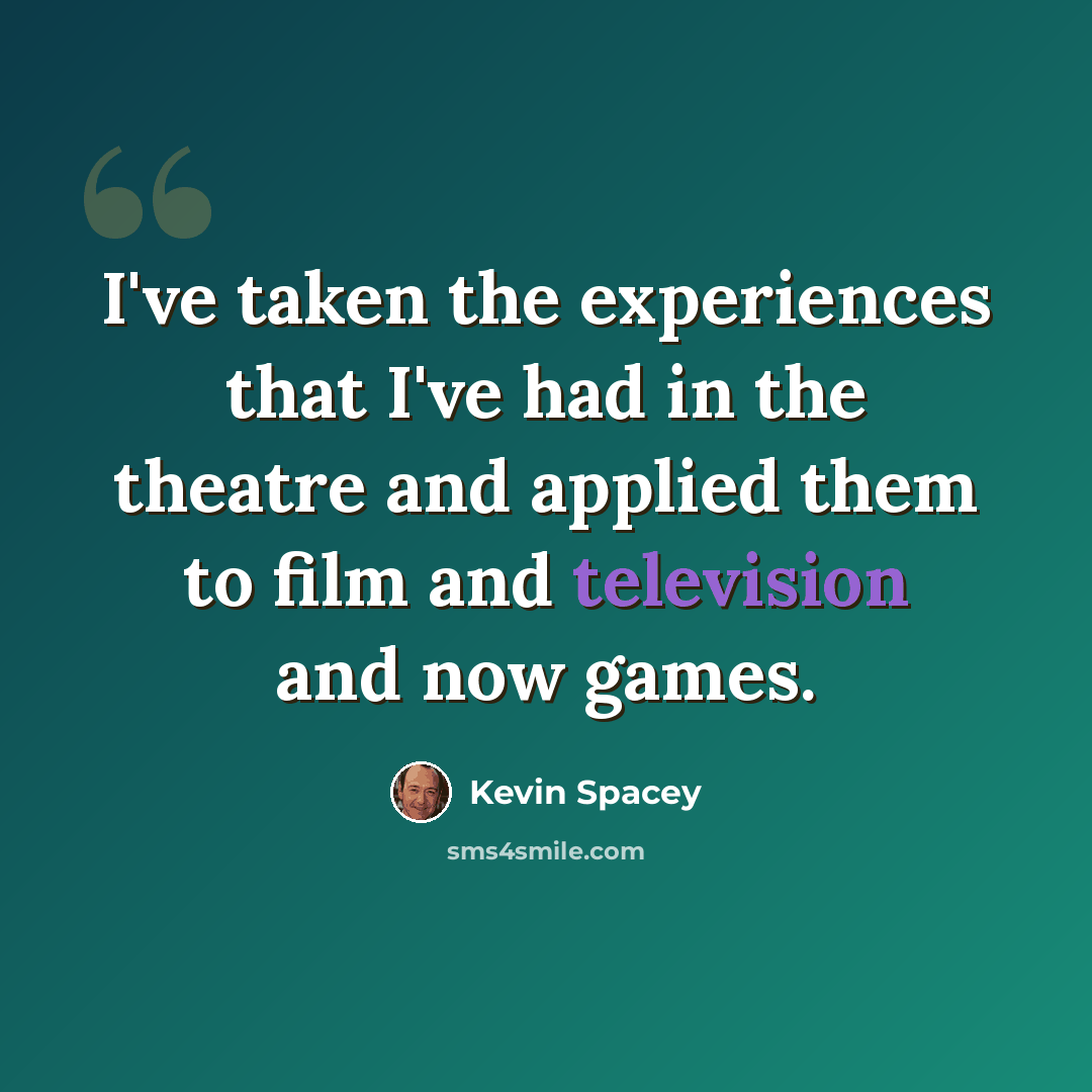 “I've taken the experiences that I've had in the theatre and applied them to film and television and now games.” quote by Kevin Spacey