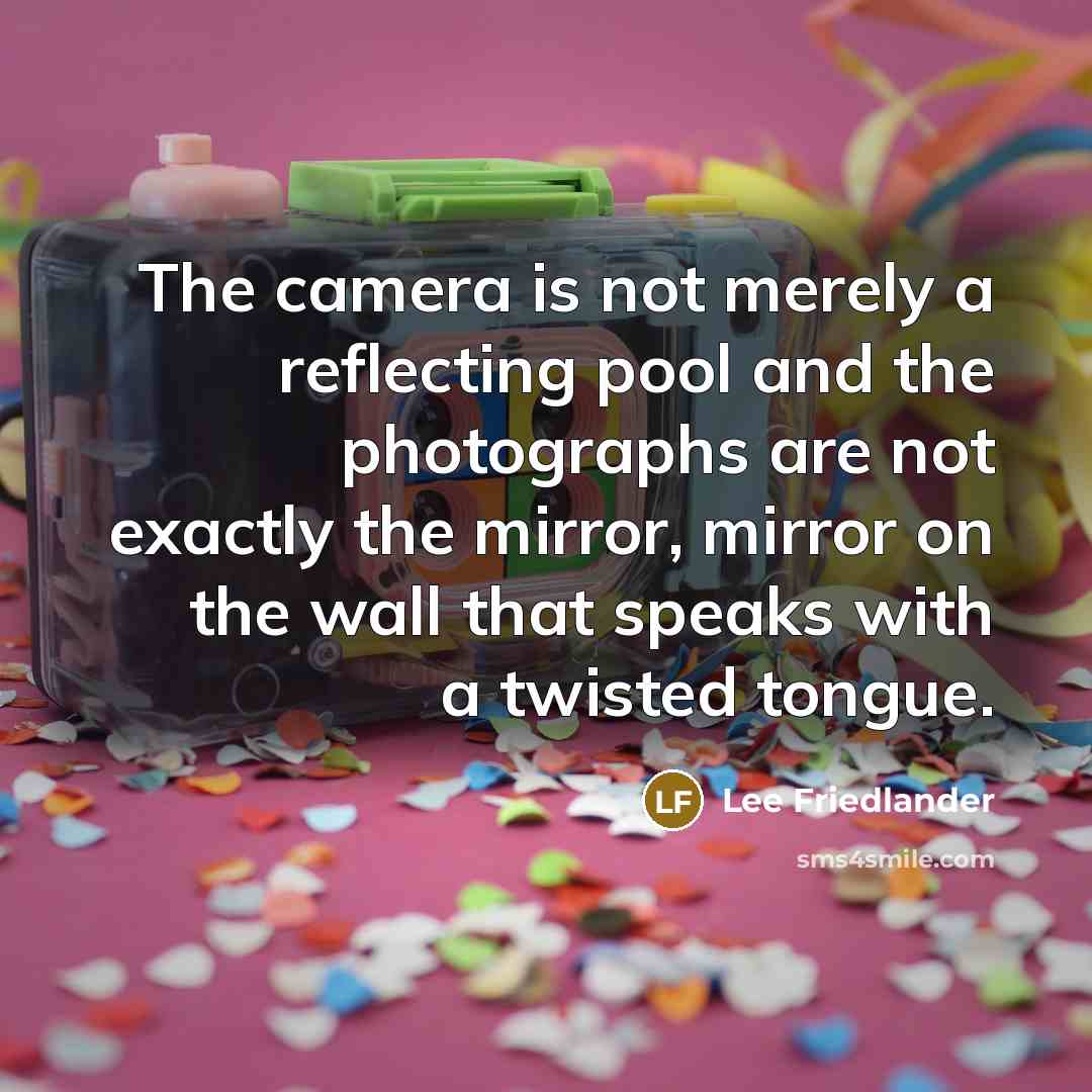 “The camera is not merely a reflecting pool and the photographs are not exactly the mirror, mirror on the wall that speaks with a twisted tongue.” quote by Lee Friedlander