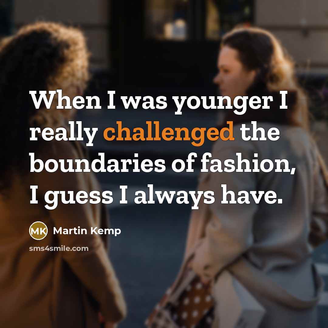 “When I was younger I really challenged the boundaries of fashion, I guess I always have.” quote by Martin Kemp