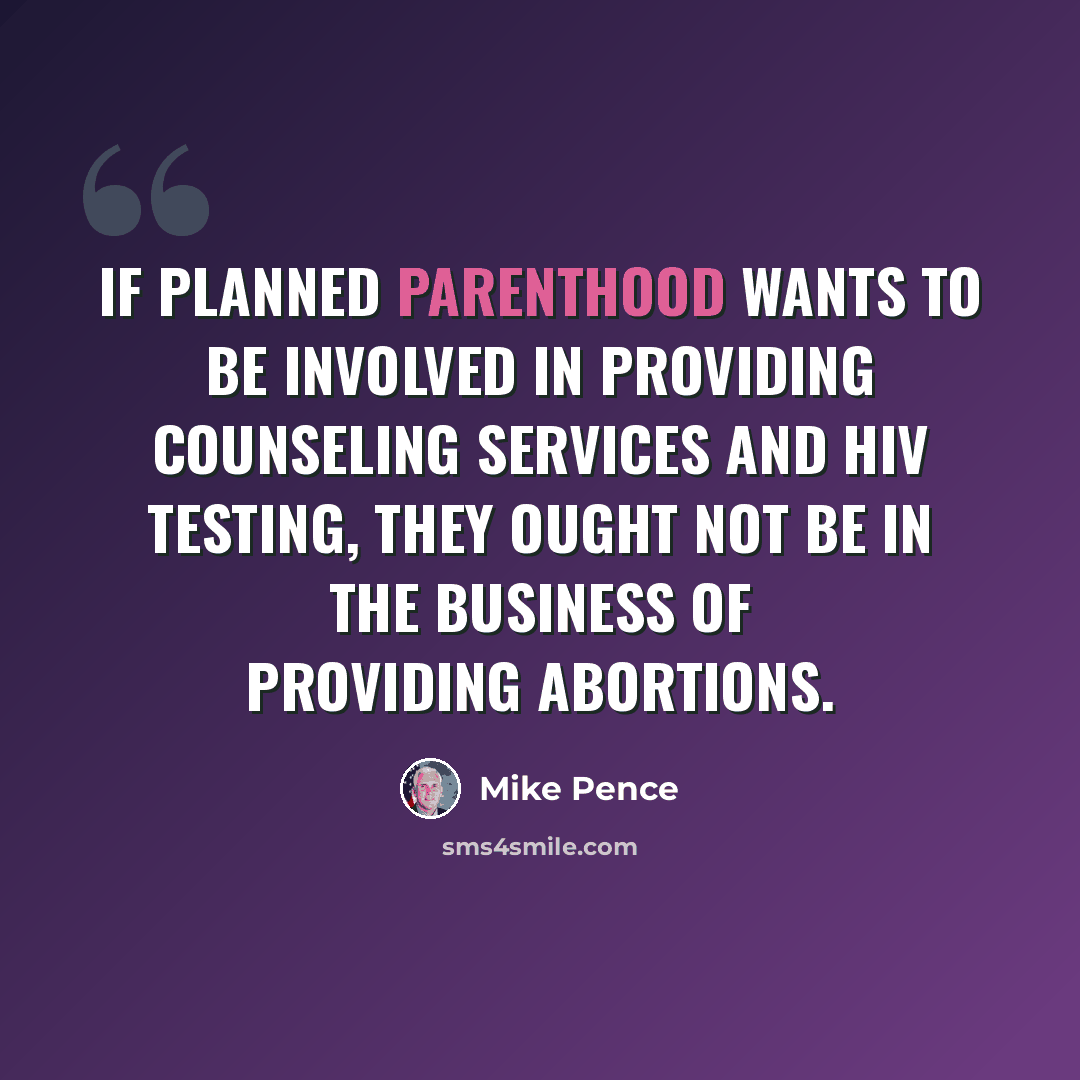 “If Planned Parenthood wants to be involved in providing counseling services and HIV testing, they ought not be in the business of providing abortions.” quote by Mike Pence