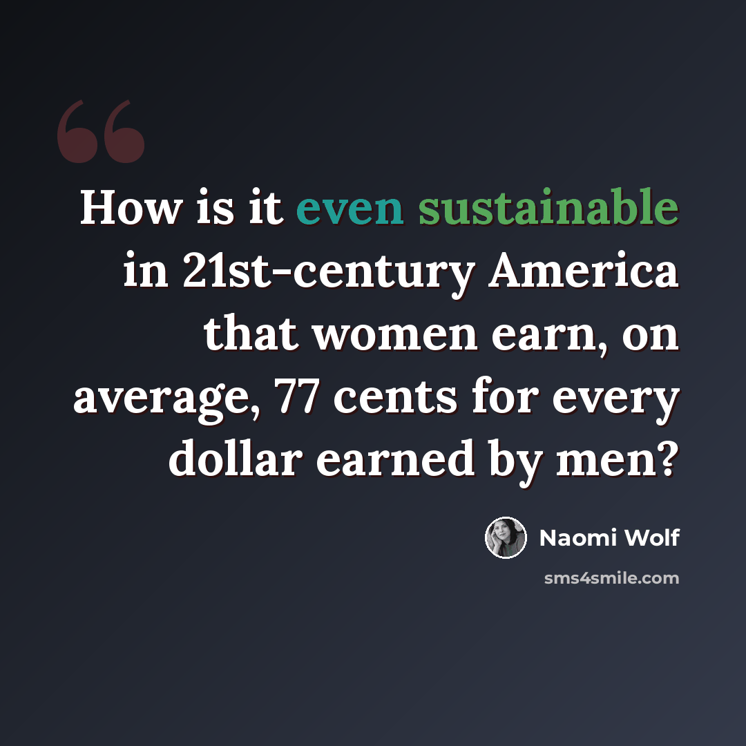 “How is it even sustainable in 21st-century America that women earn, on average, 77 cents for every dollar earned by men?” quote by Naomi Wolf