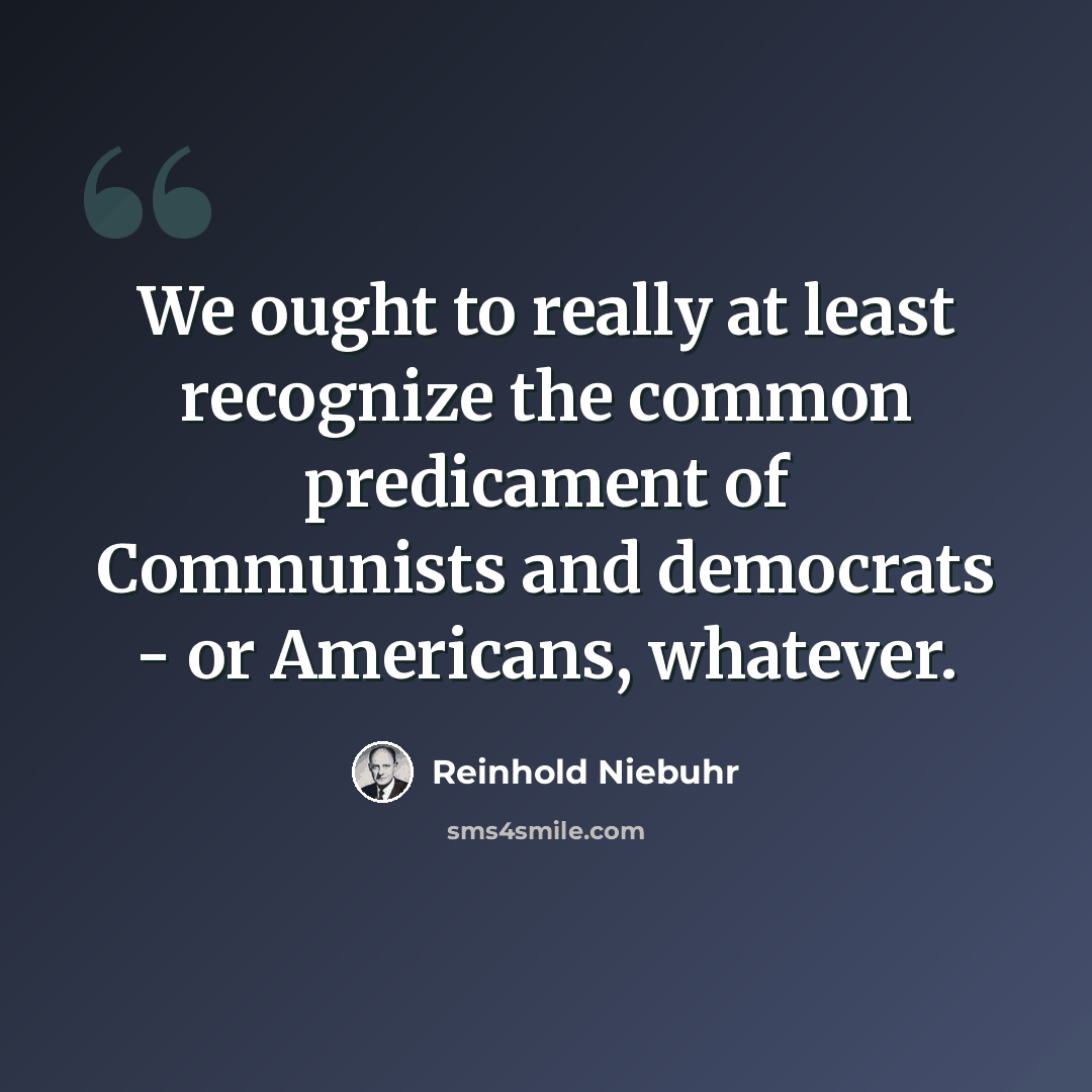 “We ought to really at least recognize the common predicament of Communists and democrats - or Americans, whatever.” quote by Reinhold Niebuhr