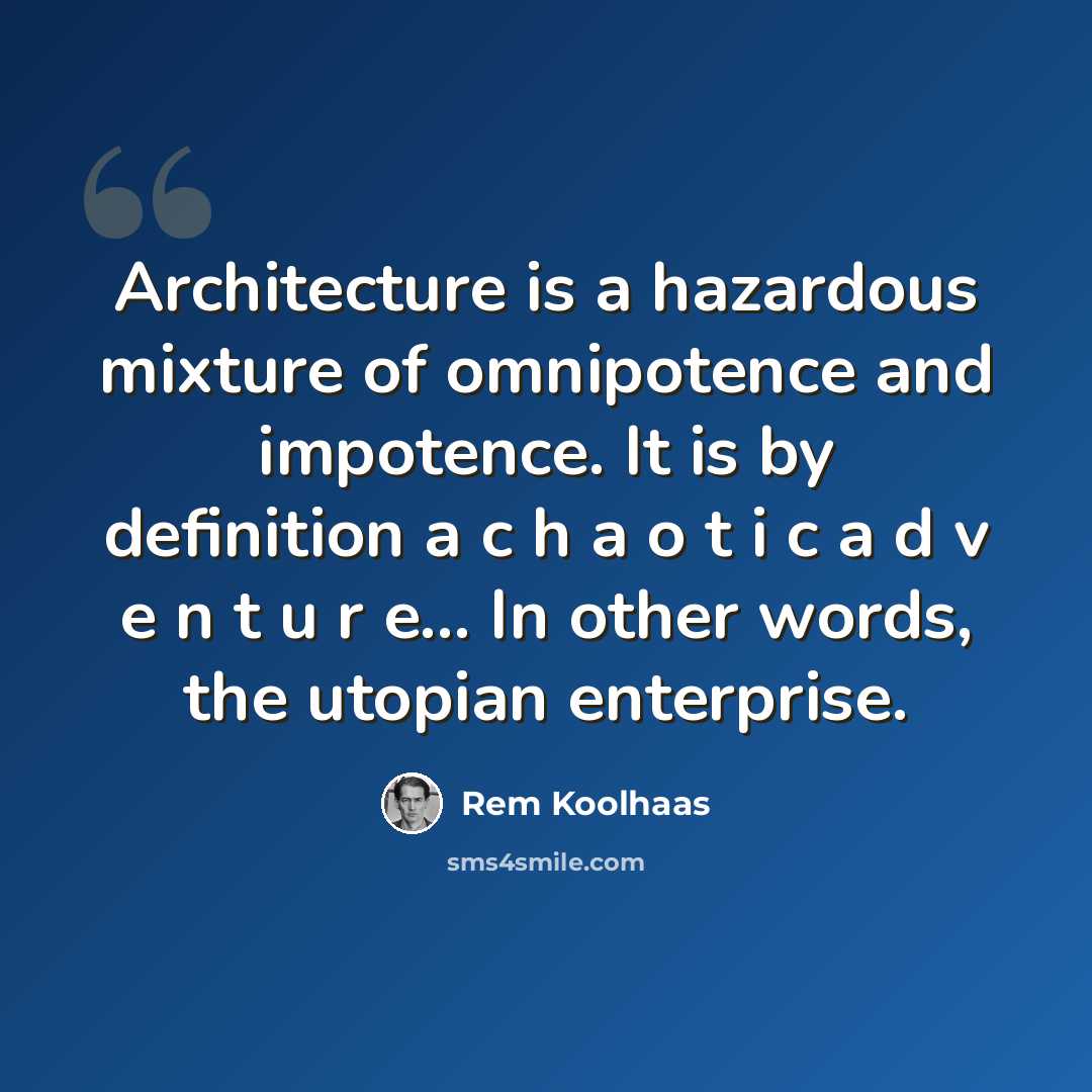 “Architecture is a hazardous mixture of omnipotence and impotence. It is by definition a c h a o t i c a d v e n t u r e... In other words, the utopian enterprise.” quote by Rem Koolhaas