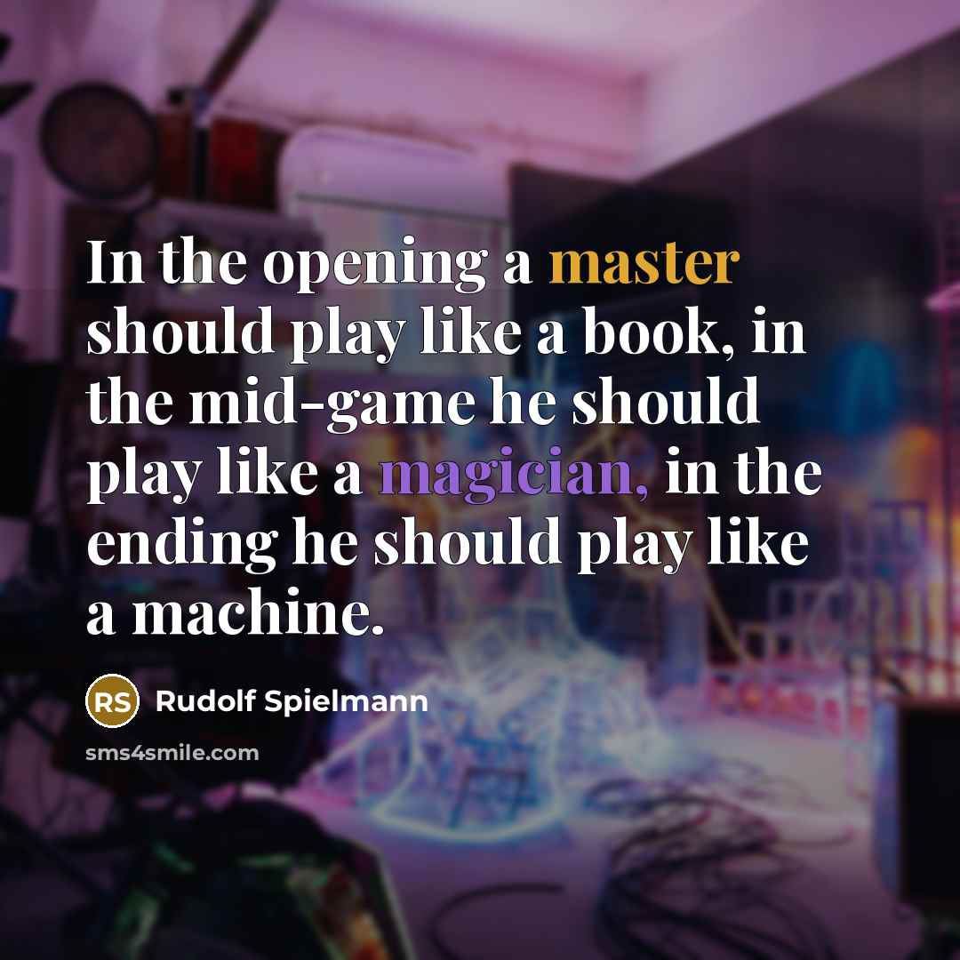 “In the opening a master should play like a book, in the mid-game he should play like a magician, in the ending he should play like a machine.” quote by Rudolf Spielmann