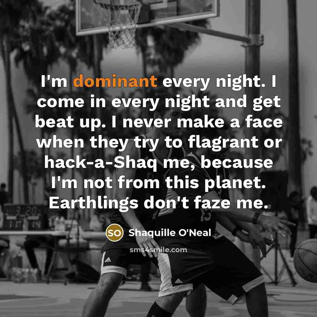 “I'm dominant every night. I come in every night and get beat up. I never make a face when they try to flagrant or hack-a-Shaq me, because I'm not from this planet. Earthlings don't faze me.” quote by Shaquille O'Neal