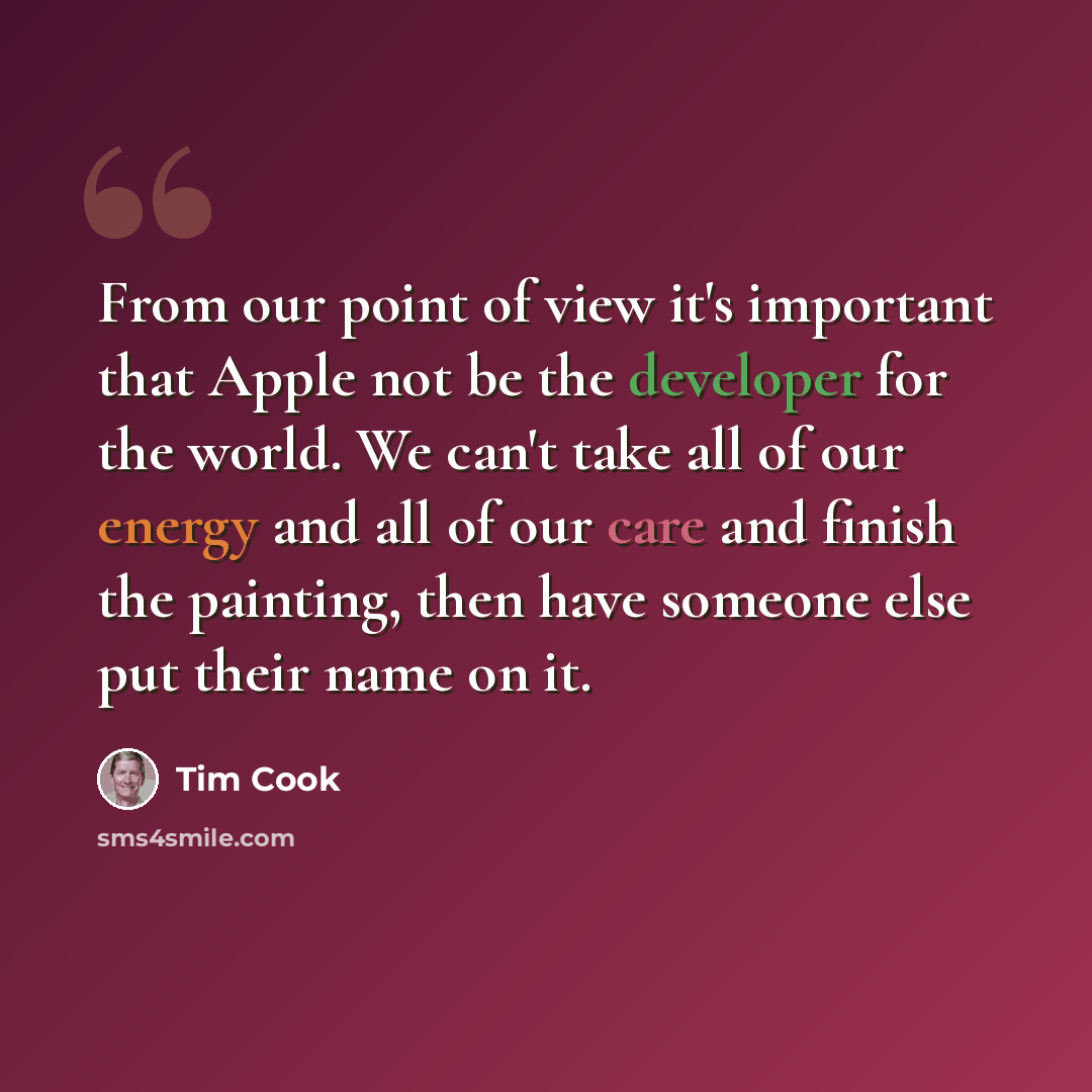 “From our point of view it's important that Apple not be the developer for the world. We can't take all of our energy and all of our care and finish the painting, then have someone else put their name on it.” quote by Tim Cook