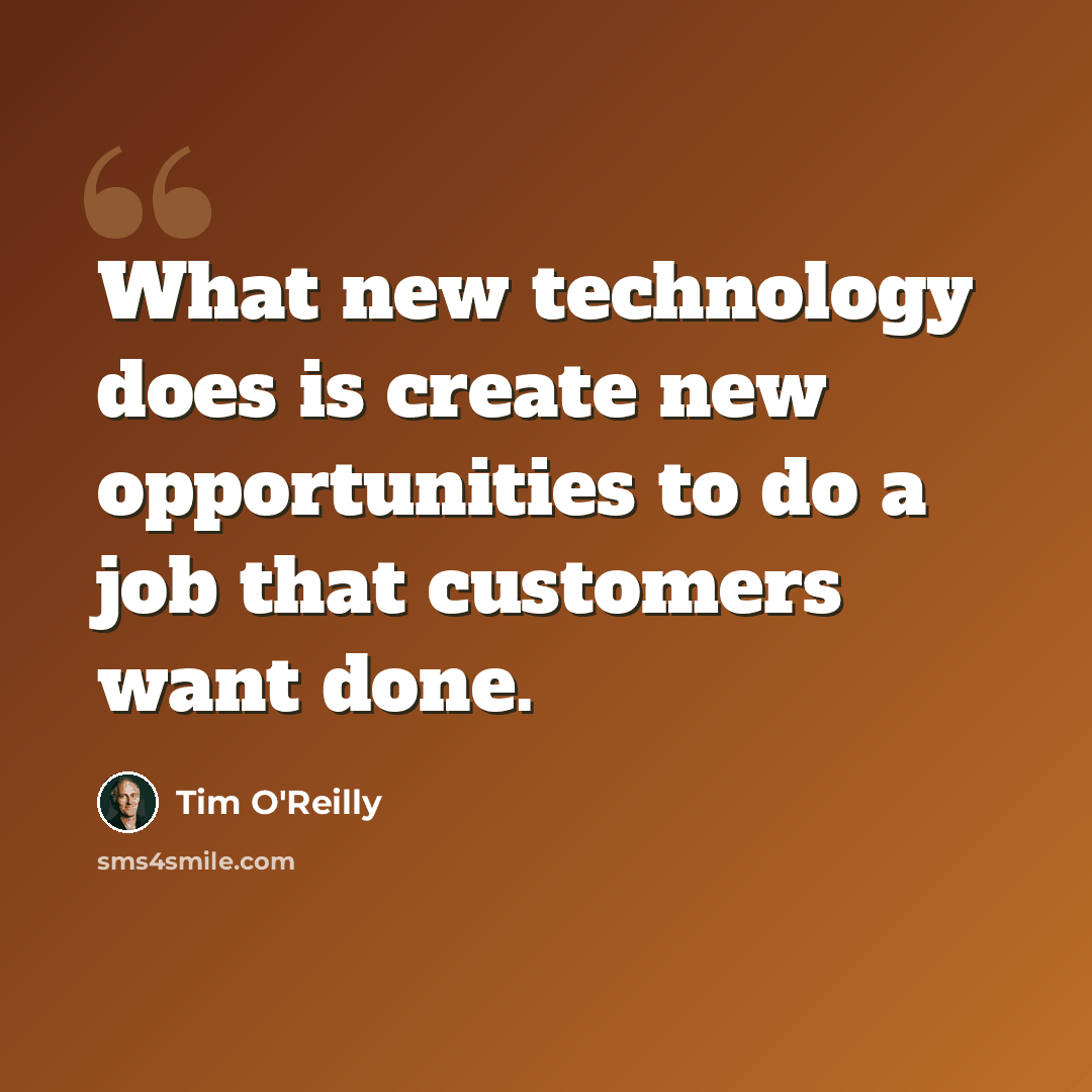 “What new technology does is create new opportunities to do a job that customers want done.” quote by Tim O'Reilly