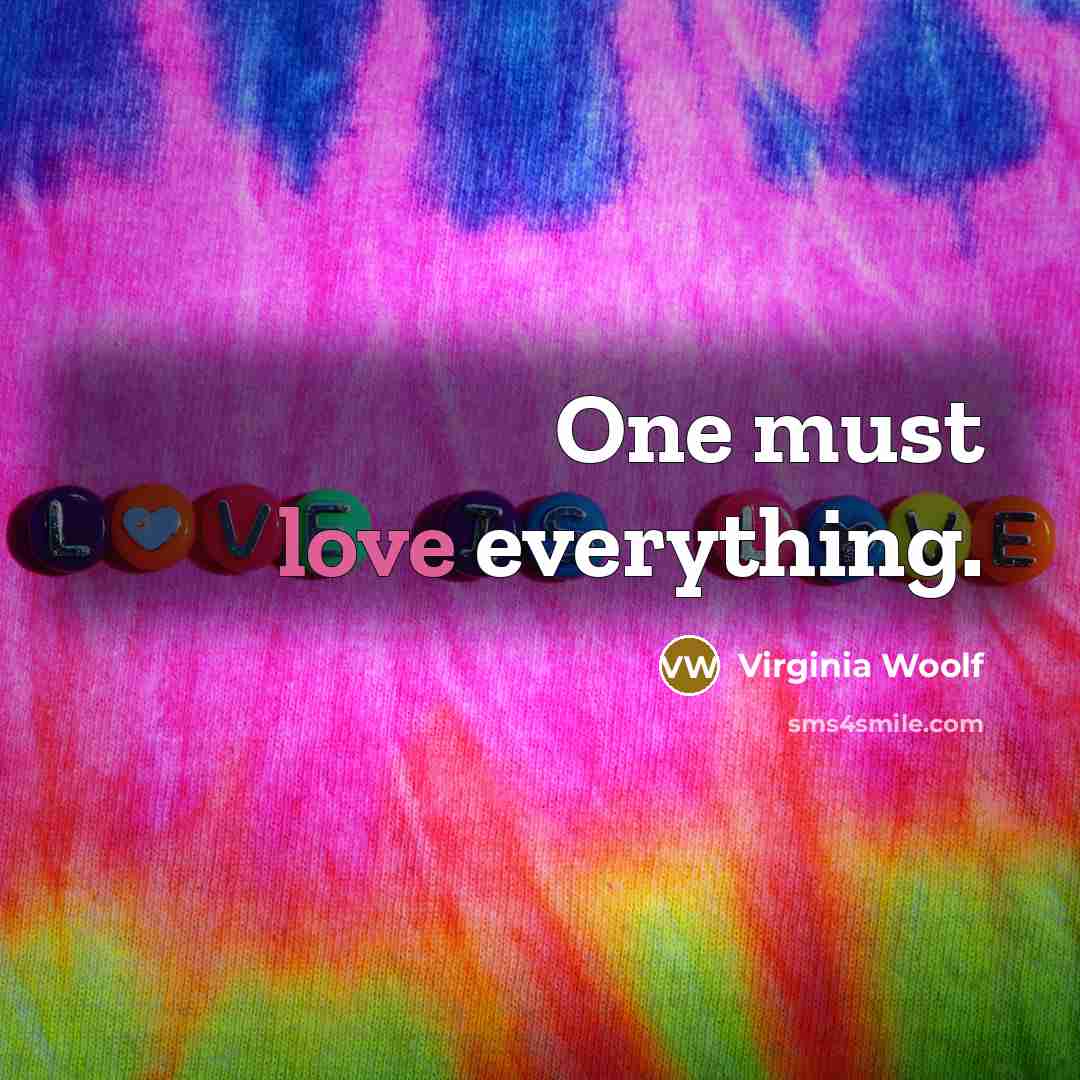 “One must love everything.” quote by Virginia Woolf