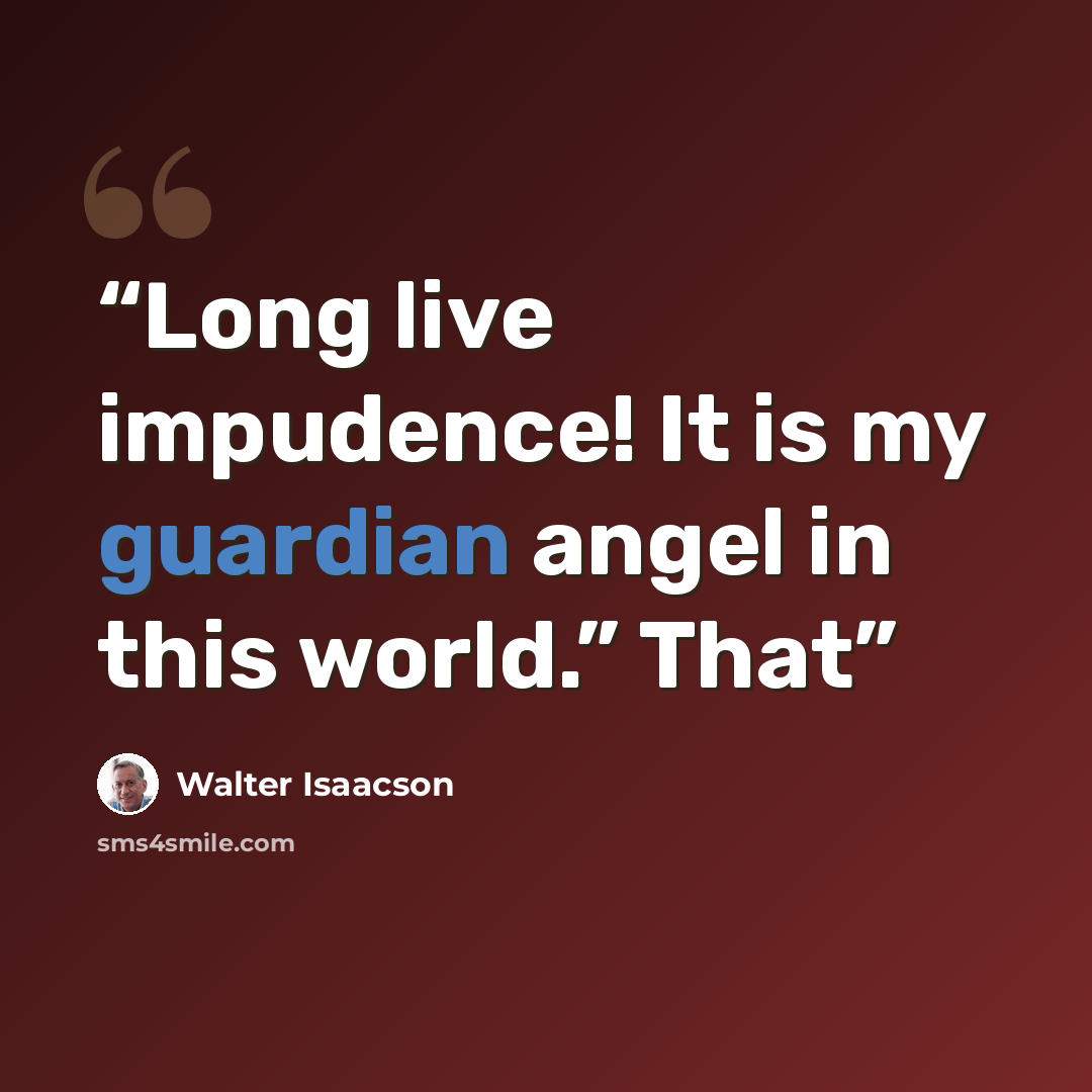 “Long live impudence! It is my guardian angel in this world.” That” quote by Walter Isaacson