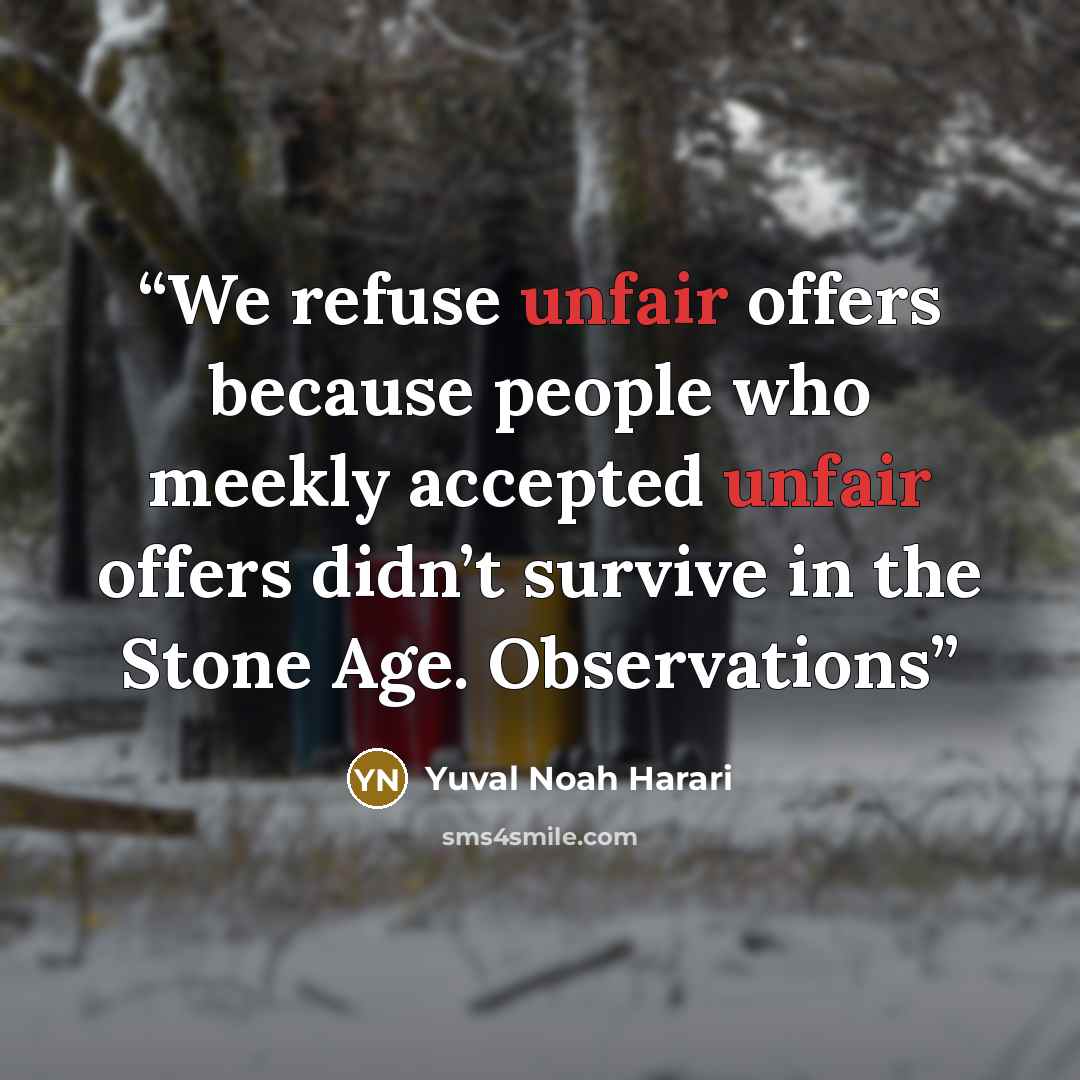 “We refuse unfair offers because people who meekly accepted unfair offers didn’t survive in the Stone Age. Observations” quote by Yuval Noah Harari