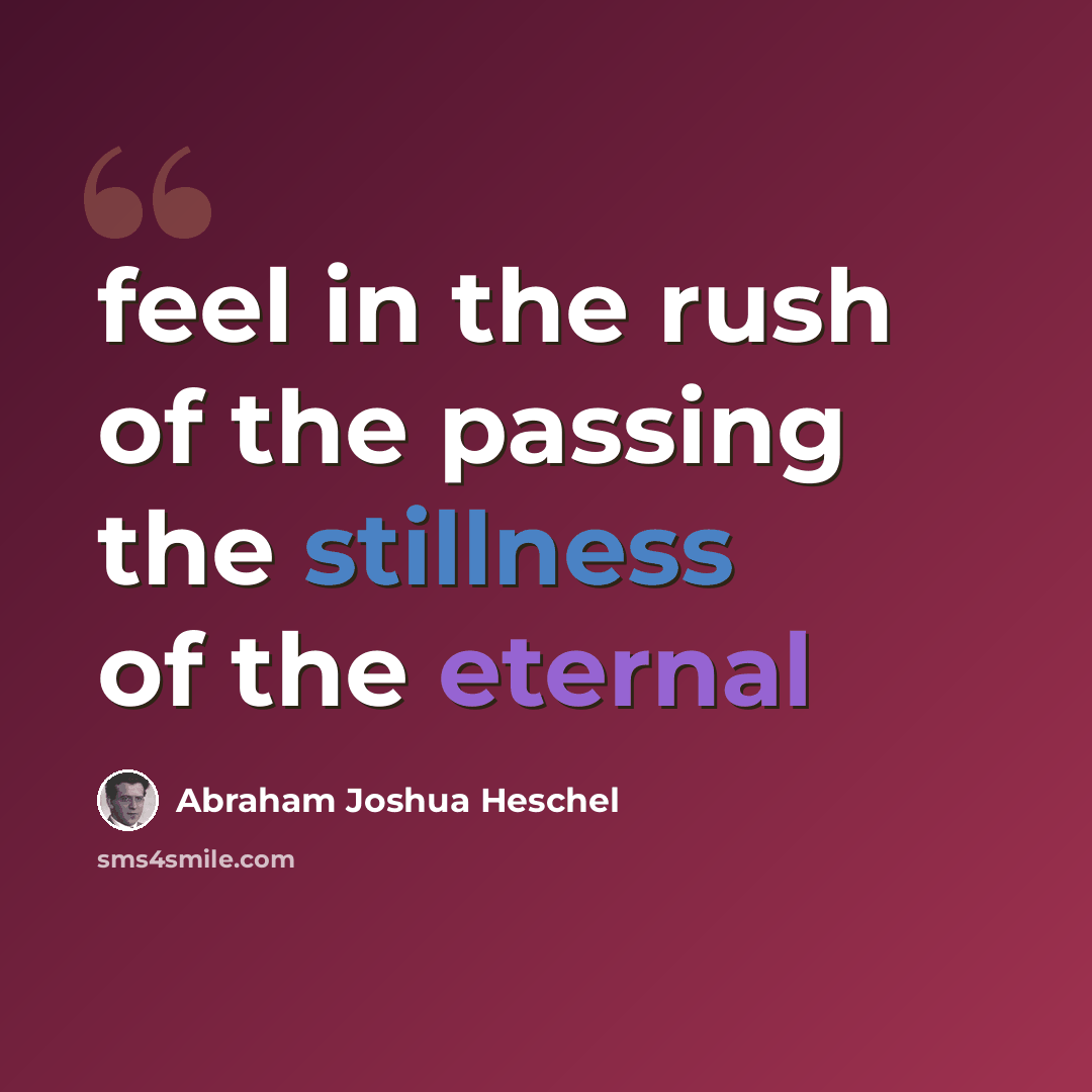 “feel in the rush of the passing the stillness of the eternal” quote by Abraham Joshua Heschel