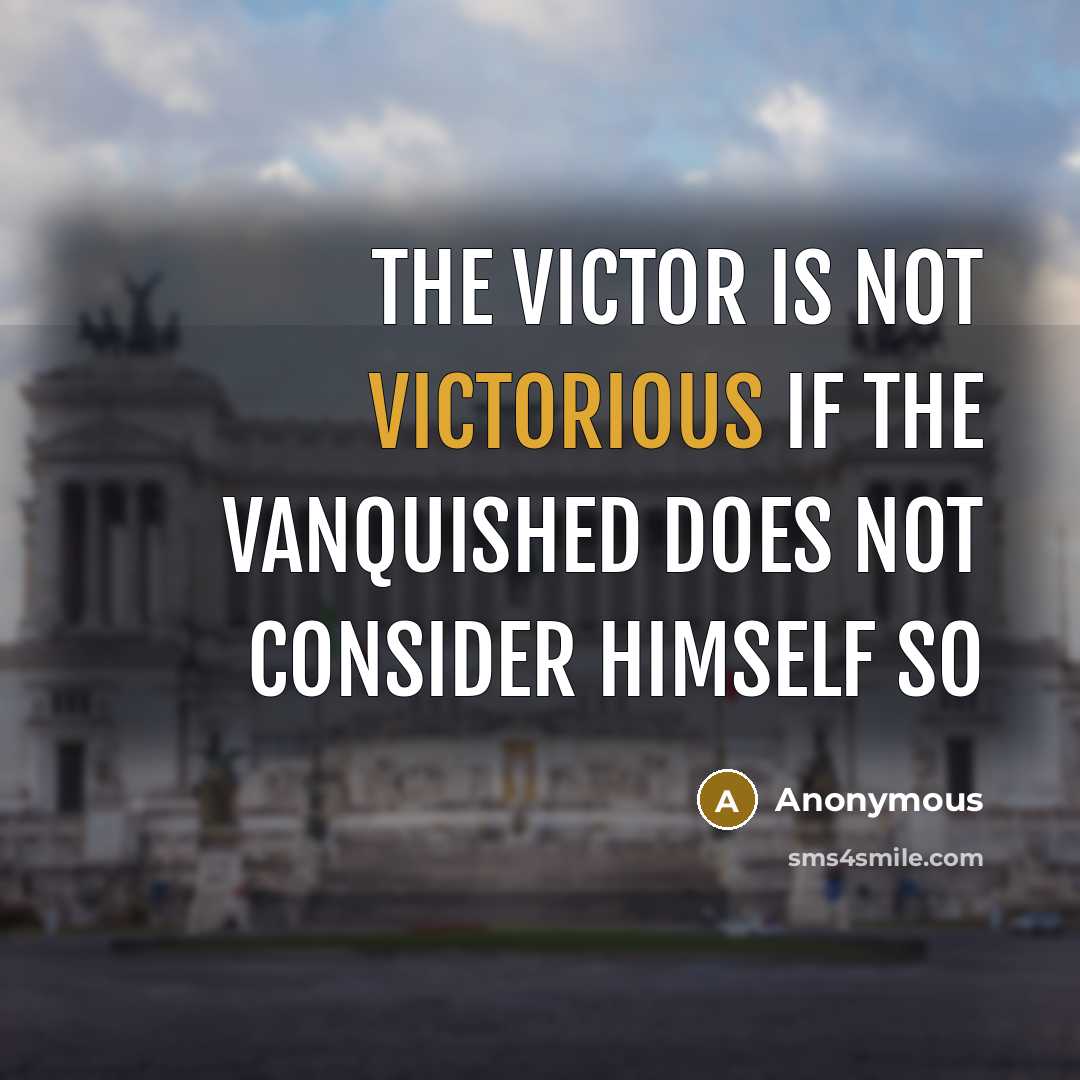 “The victor is not victorious if the vanquished does not consider himself so” quote by Anonymous