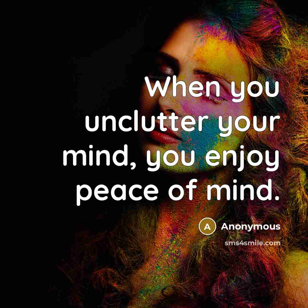 “When you unclutter your mind, you enjoy peace of mind.” quote by Anonymous