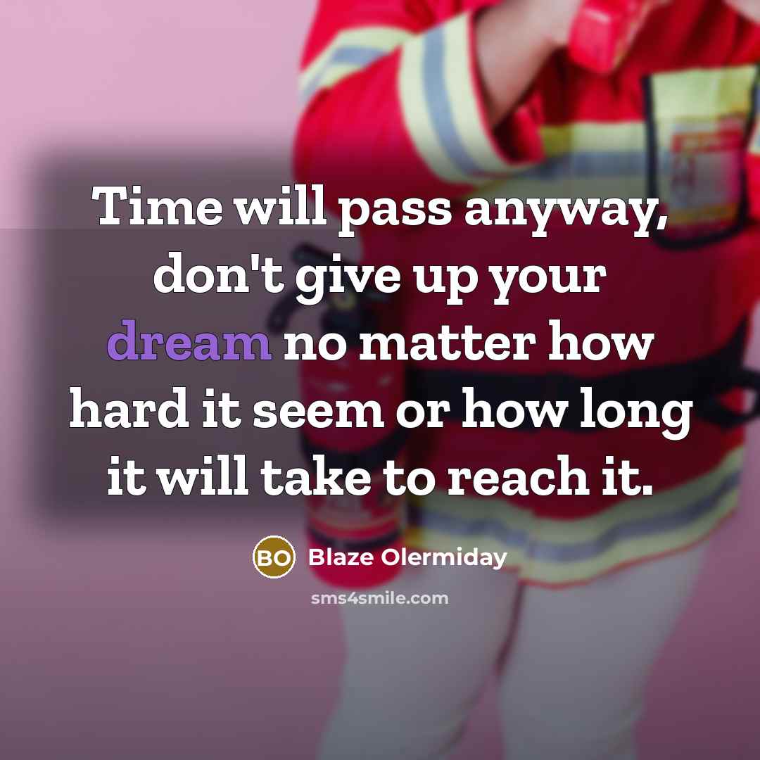 “Time will pass anyway, don't give up your dream no matter how hard it seem or how long it will take to reach it.” quote by Blaze Olermiday