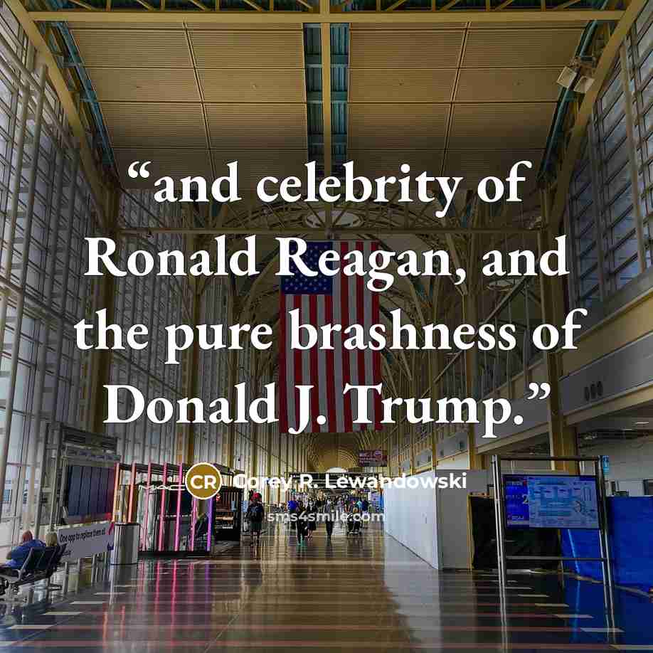 “and celebrity of Ronald Reagan, and the pure brashness of Donald J. Trump.” quote by Corey R. Lewandowski