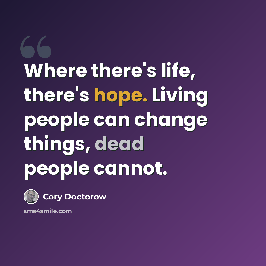 “Where there's life, there's hope. Living people can change things, dead people cannot.” quote by Cory Doctorow