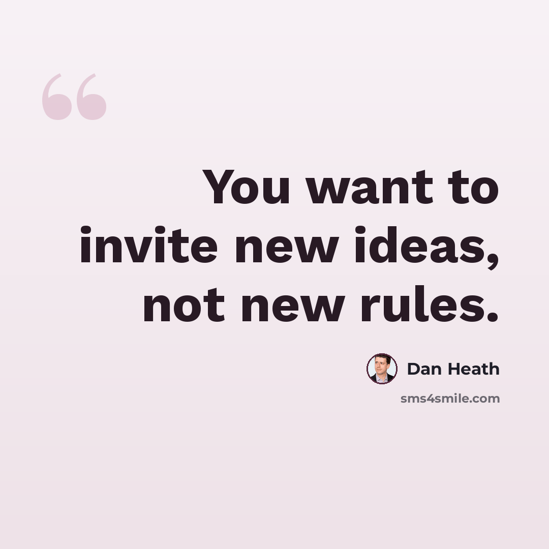 “You want to invite new ideas, not new rules.” quote by Dan Heath