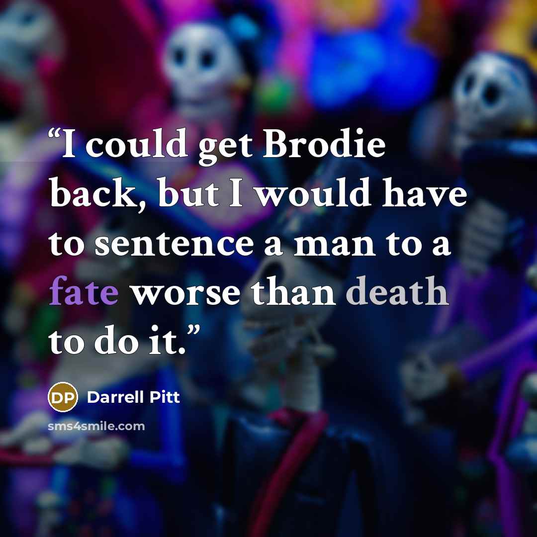 “I could get Brodie back, but I would have to sentence a man to a fate worse than death to do it.” quote by Darrell Pitt