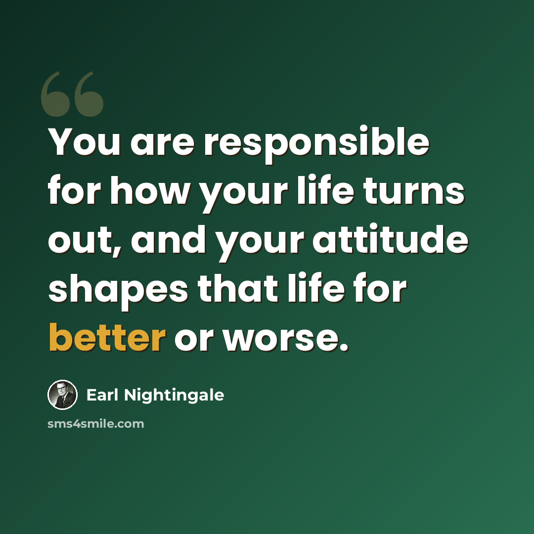 “You are responsible for how your life turns out, and your attitude shapes that life for better or worse.” quote by Earl Nightingale
