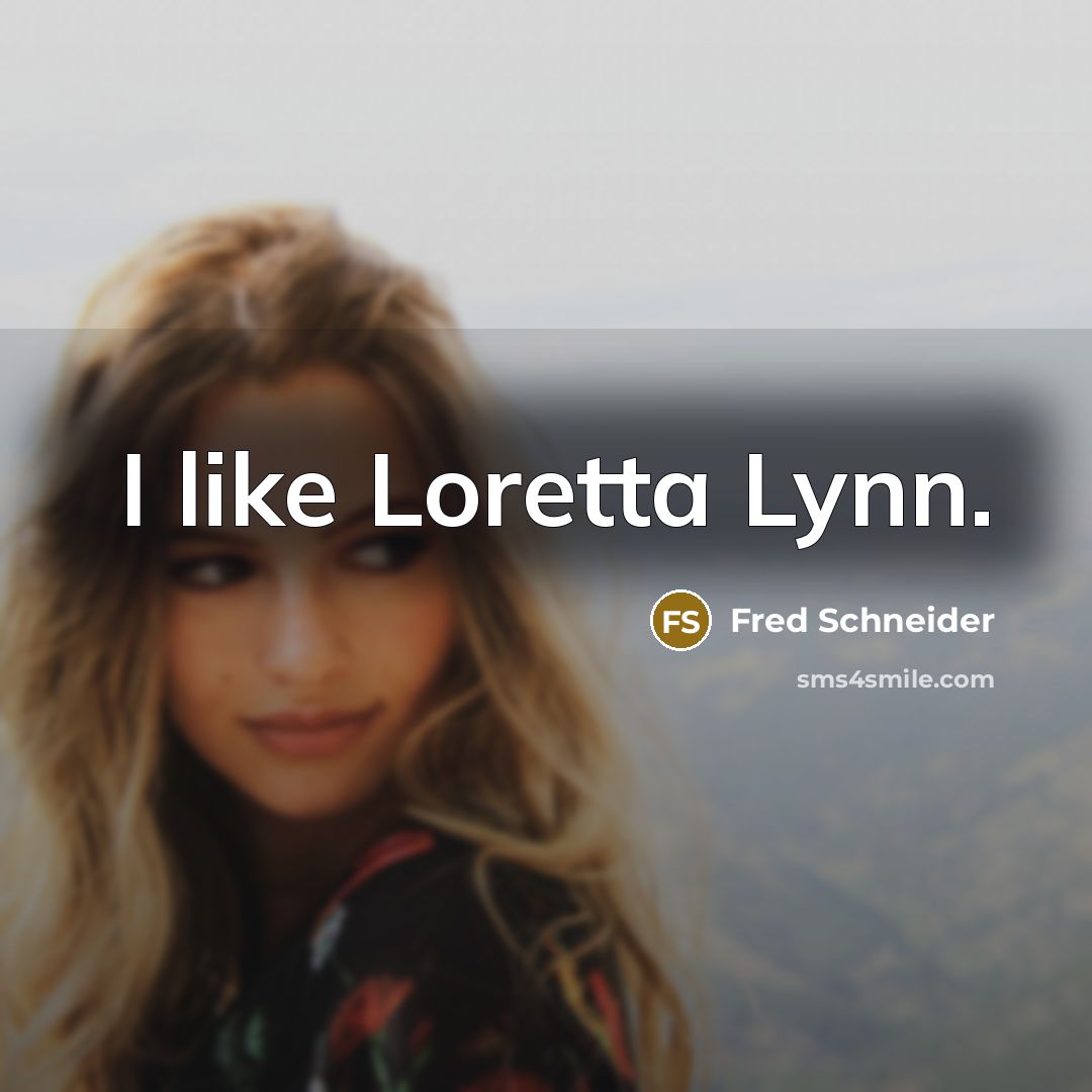 “I like Loretta Lynn.” quote by Fred Schneider
