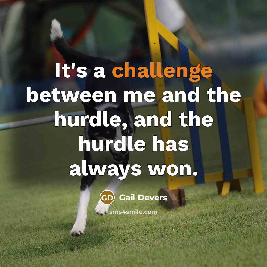 “It's a challenge between me and the hurdle, and the hurdle has always won.” quote by Gail Devers