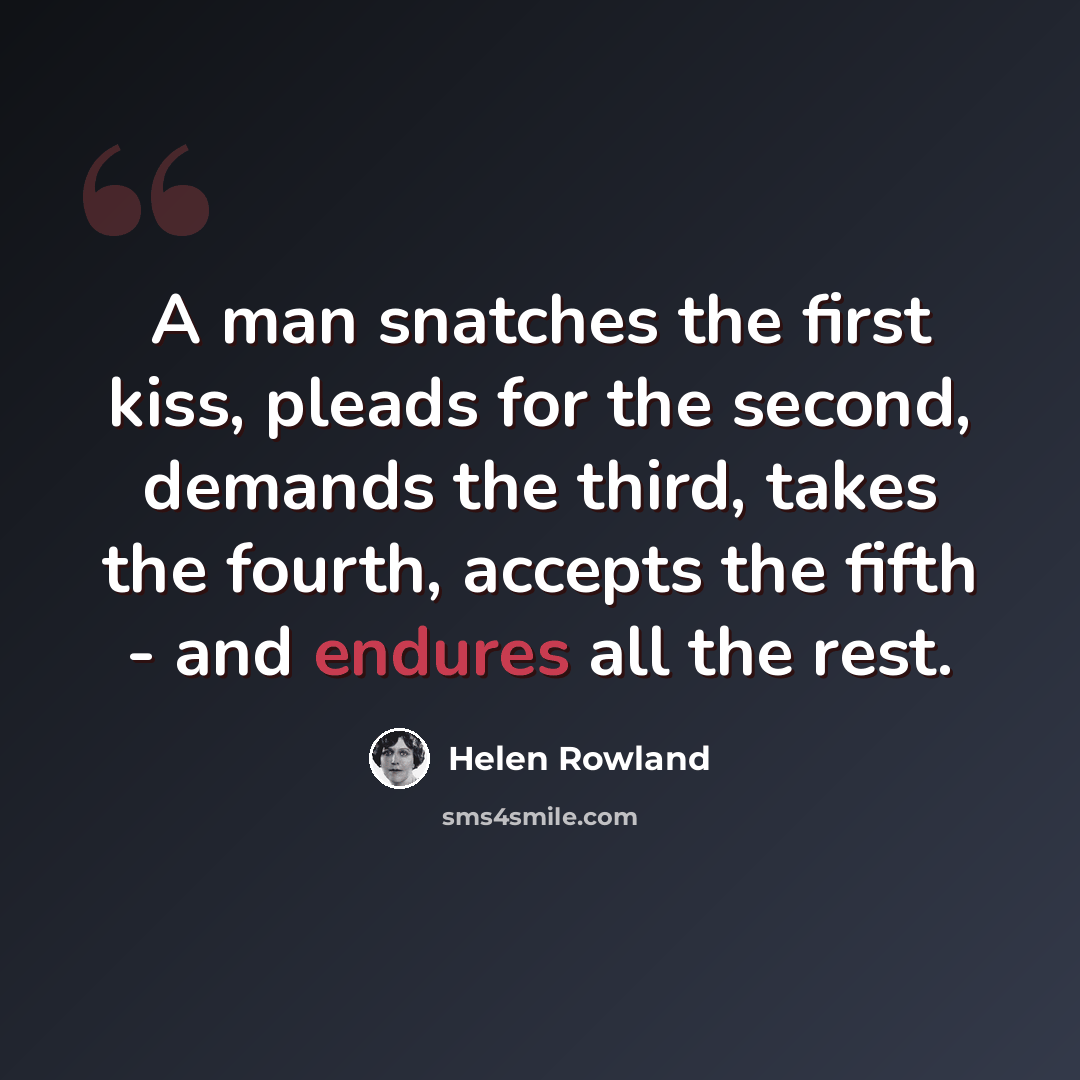 “A man snatches the first kiss, pleads for the second, demands the third, takes the fourth, accepts the fifth - and endures all the rest.” quote by Helen Rowland