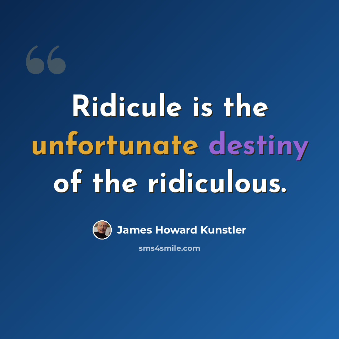 “Ridicule is the unfortunate destiny of the ridiculous.” quote by James Howard Kunstler