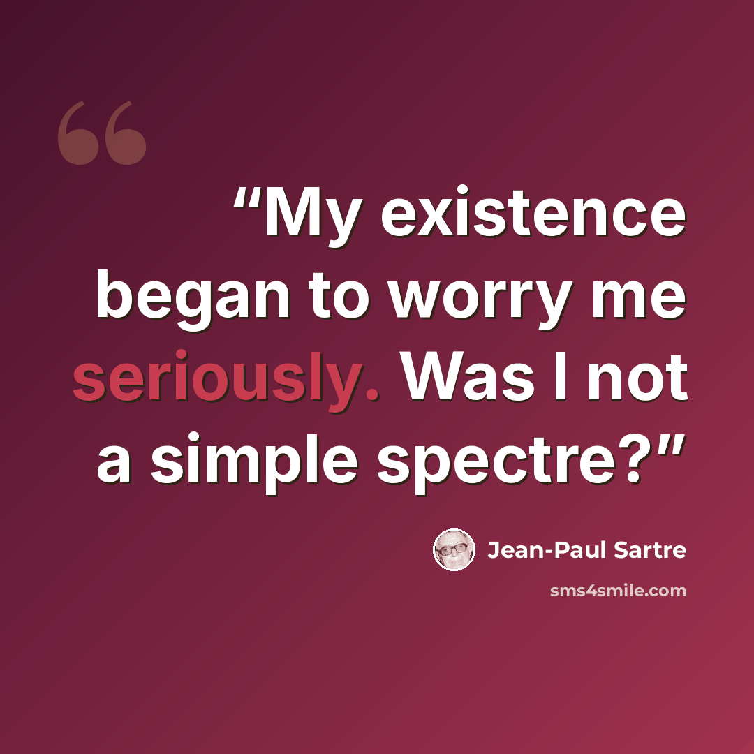 “My existence began to worry me seriously. Was I not a simple spectre?” quote by Jean-Paul Sartre