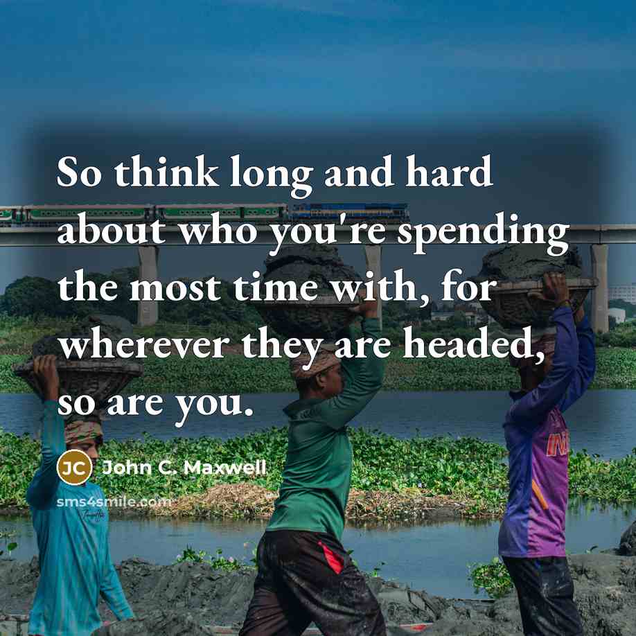 “So think long and hard about who you're spending the most time with, for wherever they are headed, so are you.” quote by John C. Maxwell