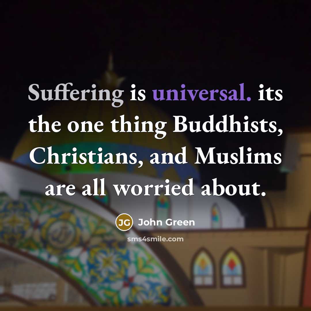 “Suffering is universal. its the one thing Buddhists, Christians, and Muslims are all worried about.” quote by John Green