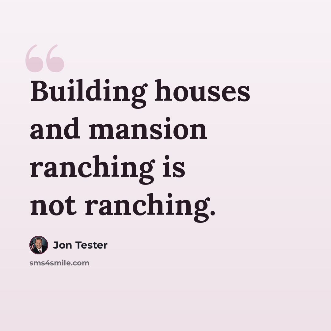 “Building houses and mansion ranching is not ranching.” quote by Jon Tester