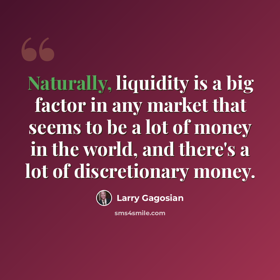 “Naturally, liquidity is a big factor in any market that seems to be a lot of money in the world, and there's a lot of discretionary money.” quote by Larry Gagosian