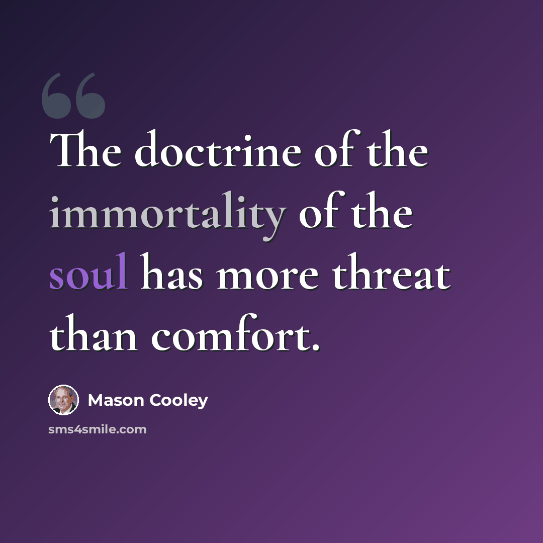 “The doctrine of the immortality of the soul has more threat than comfort.” quote by Mason Cooley