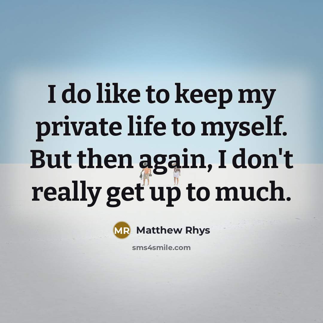 “I do like to keep my private life to myself. But then again, I don't really get up to much.” quote by Matthew Rhys