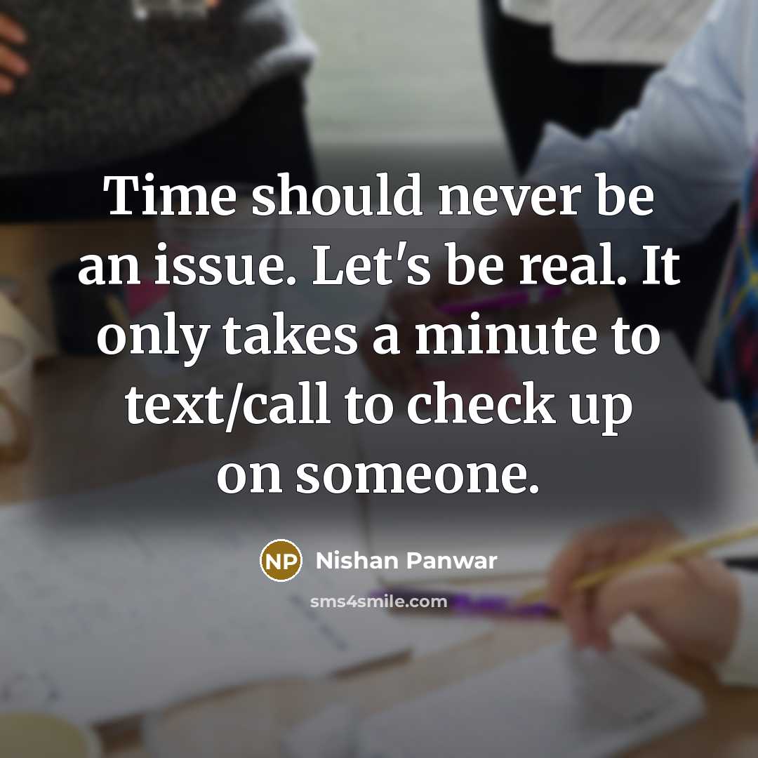 “Time should never be an issue. Let's be real. It only takes a minute to text/call to check up on someone.” quote by Nishan Panwar