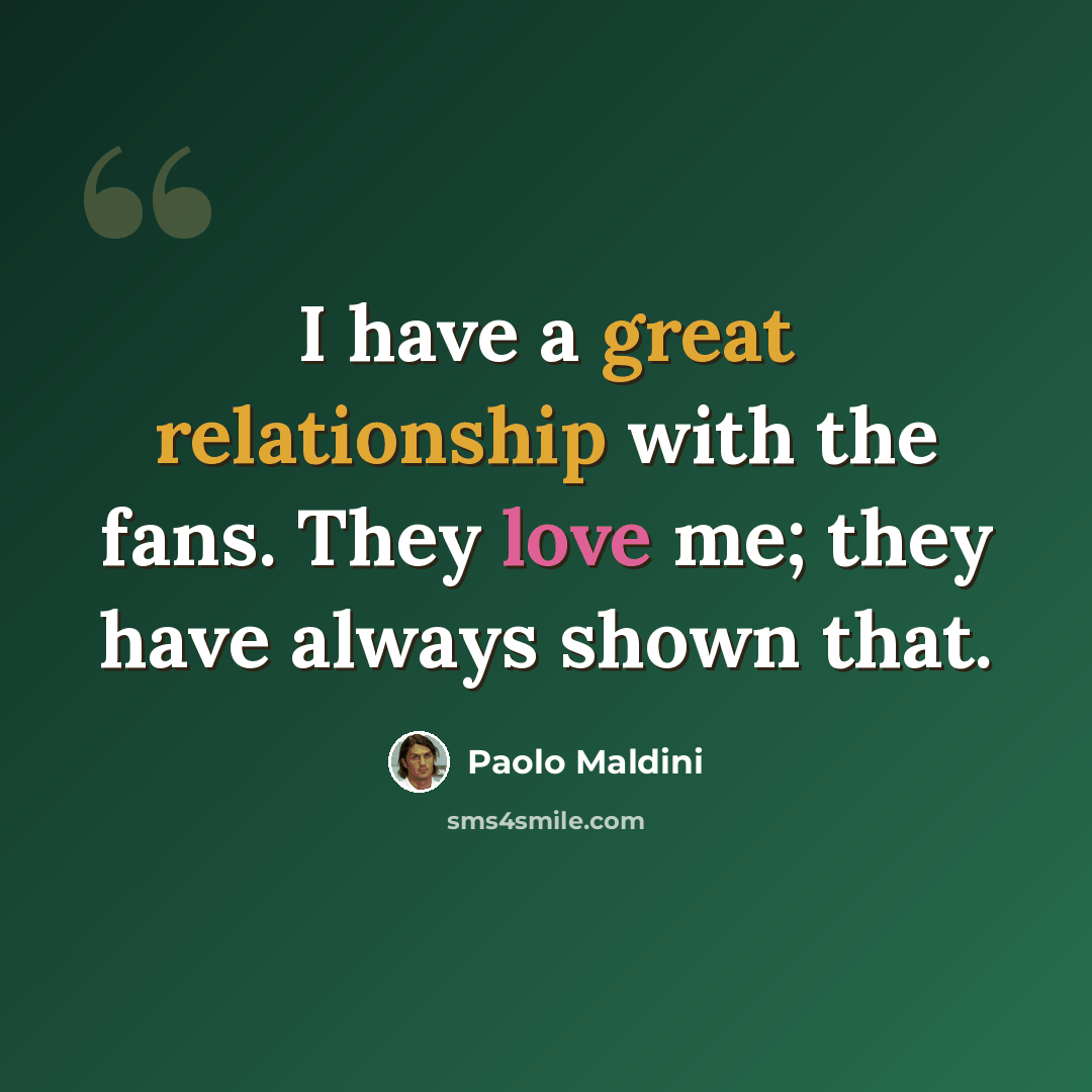“I have a great relationship with the fans. They love me; they have always shown that.” quote by Paolo Maldini
