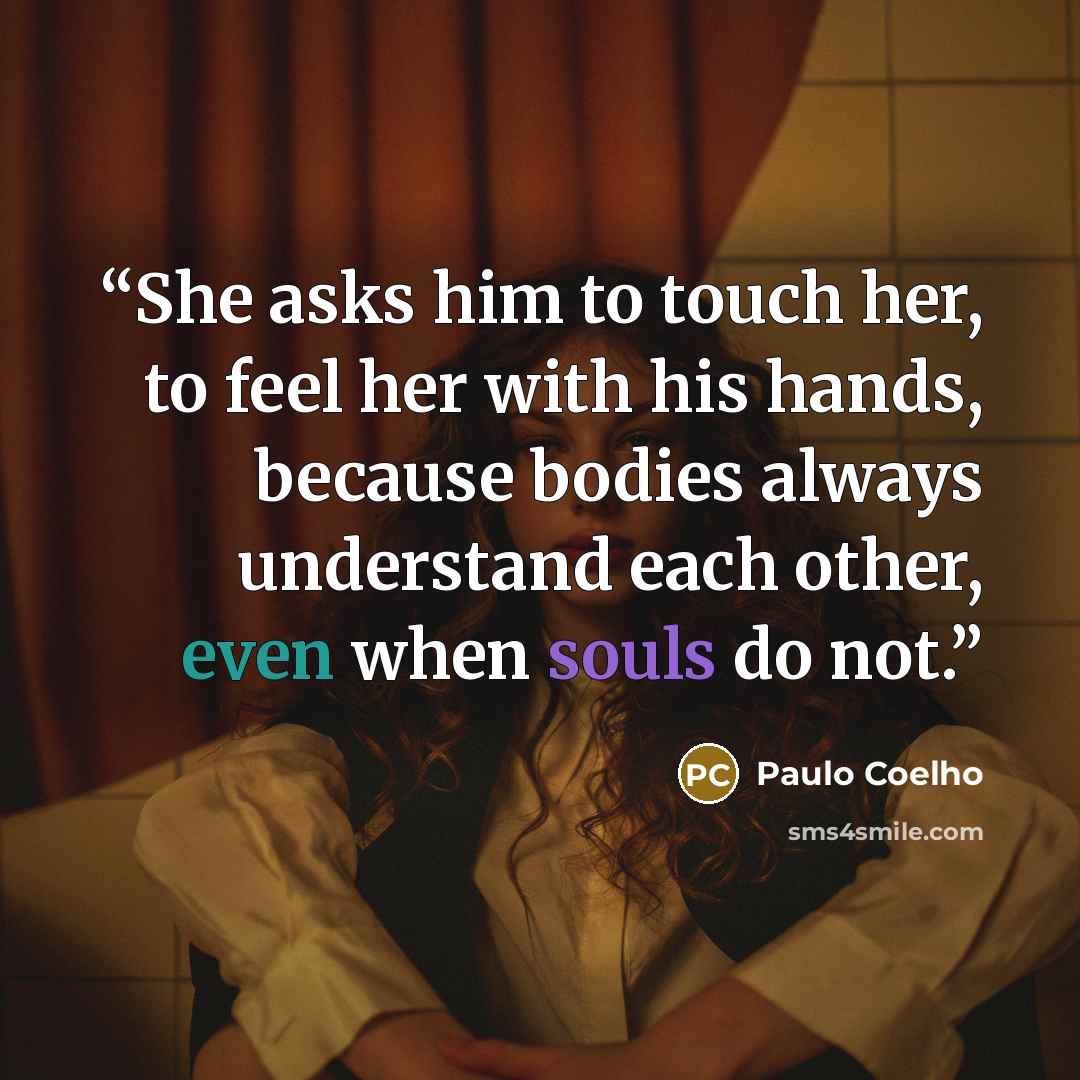 “She asks him to touch her, to feel her with his hands, because bodies always understand each other, even when souls do not.” quote by Paulo Coelho