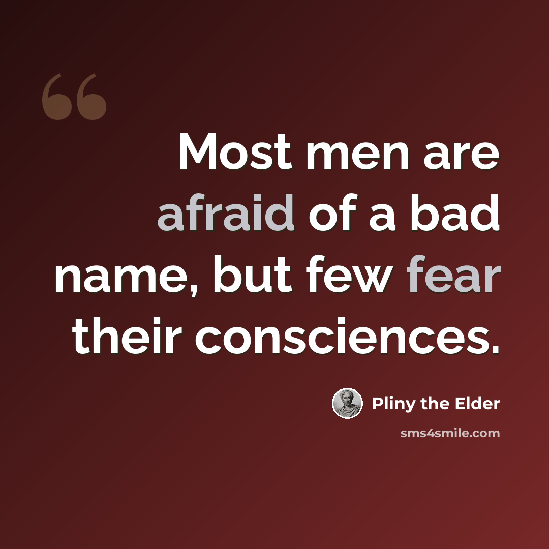“Most men are afraid of a bad name, but few fear their consciences.” quote by Pliny the Elder