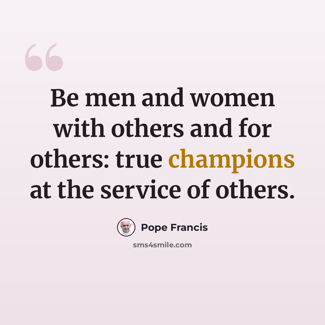 “Be men and women with others and for others: true champions at the service of others.” quote by Pope Francis