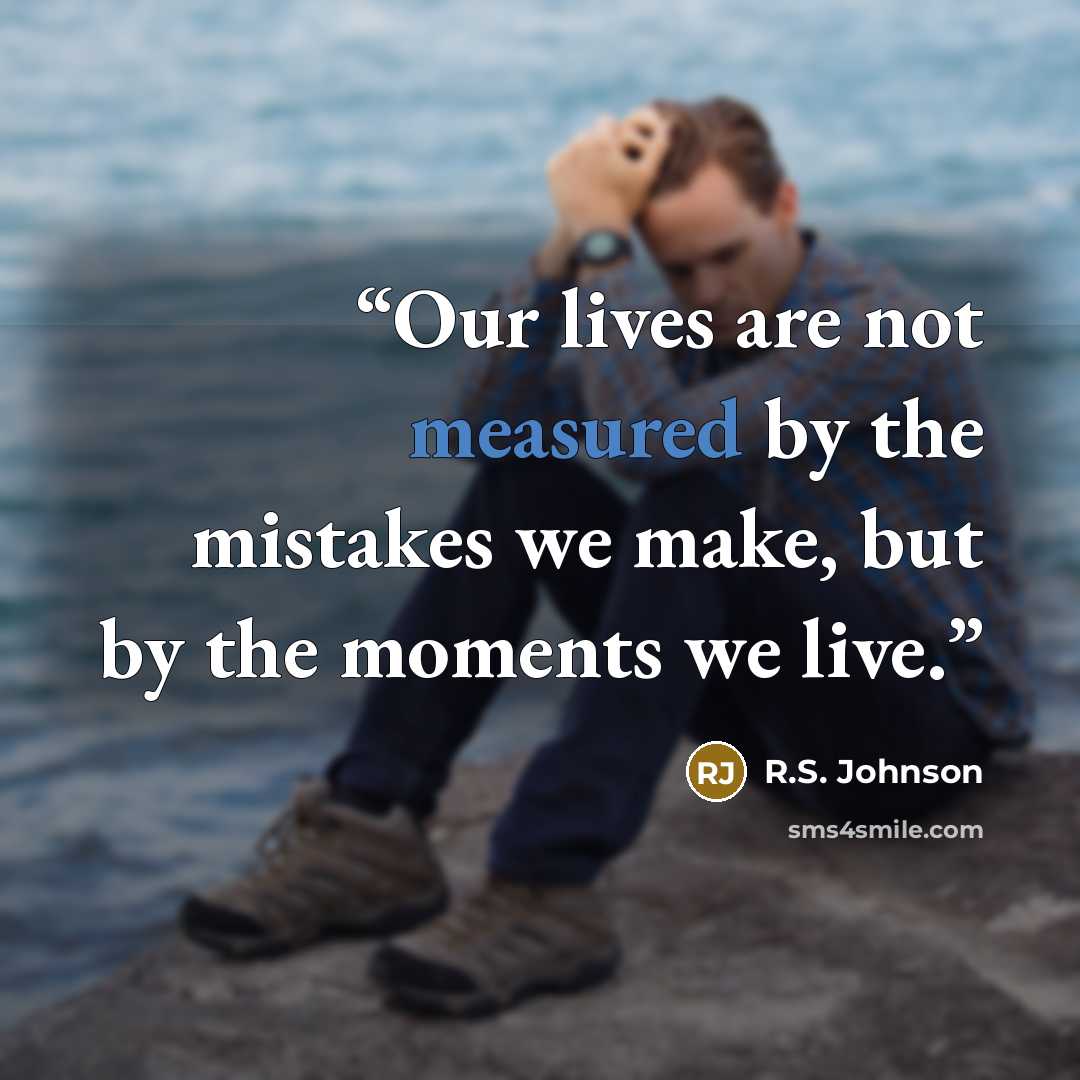 “Our lives are not measured by the mistakes we make, but by the moments we live.” quote by R.S. Johnson