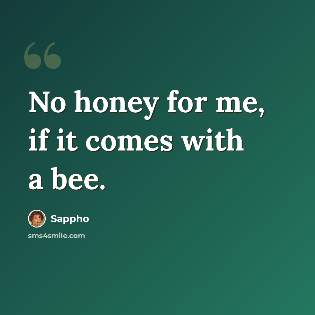 “No honey for me, if it comes with a bee.” quote by Sappho