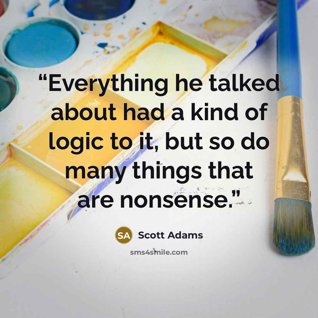 “Everything he talked about had a kind of logic to it, but so do many things that are nonsense.” quote by Scott Adams